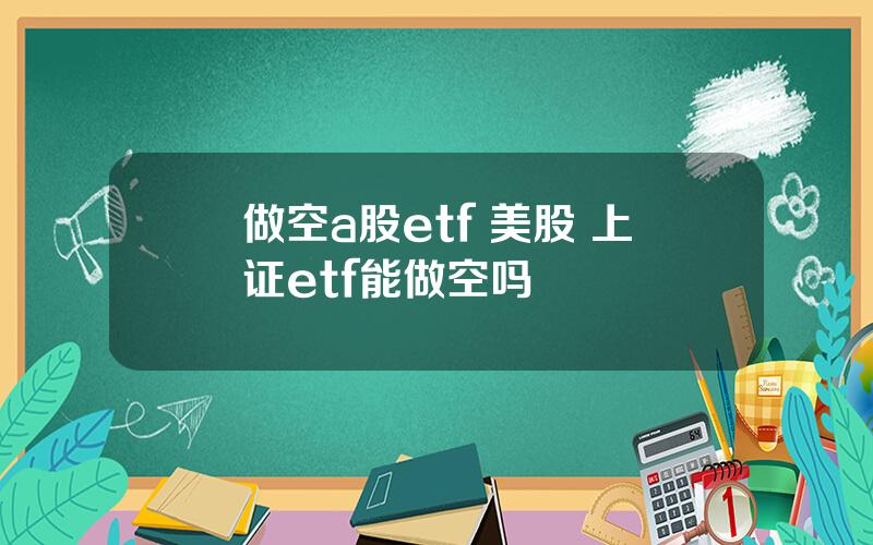 做空a股etf 美股 上证etf能做空吗